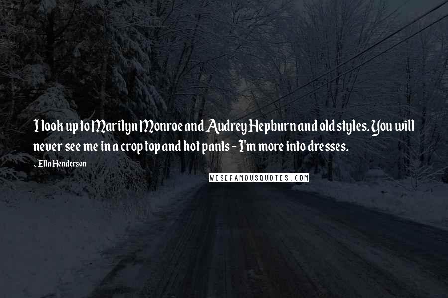 Ella Henderson Quotes: I look up to Marilyn Monroe and Audrey Hepburn and old styles. You will never see me in a crop top and hot pants - I'm more into dresses.