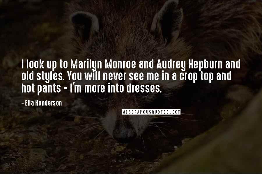 Ella Henderson Quotes: I look up to Marilyn Monroe and Audrey Hepburn and old styles. You will never see me in a crop top and hot pants - I'm more into dresses.