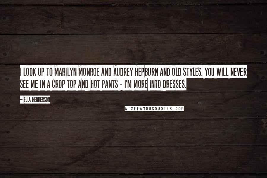 Ella Henderson Quotes: I look up to Marilyn Monroe and Audrey Hepburn and old styles. You will never see me in a crop top and hot pants - I'm more into dresses.