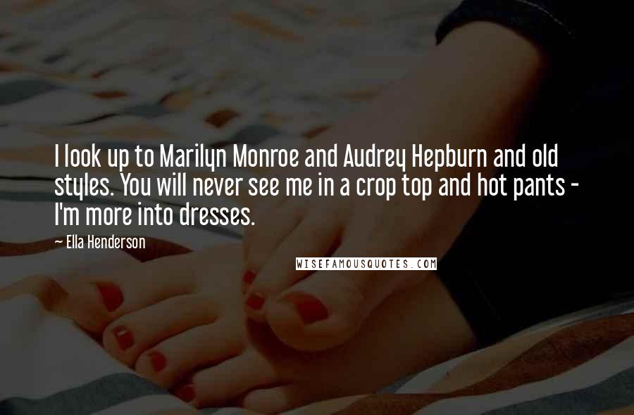 Ella Henderson Quotes: I look up to Marilyn Monroe and Audrey Hepburn and old styles. You will never see me in a crop top and hot pants - I'm more into dresses.