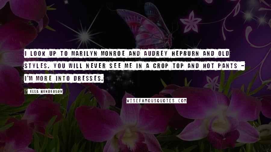 Ella Henderson Quotes: I look up to Marilyn Monroe and Audrey Hepburn and old styles. You will never see me in a crop top and hot pants - I'm more into dresses.