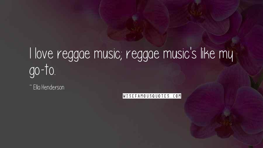 Ella Henderson Quotes: I love reggae music; reggae music's like my go-to.