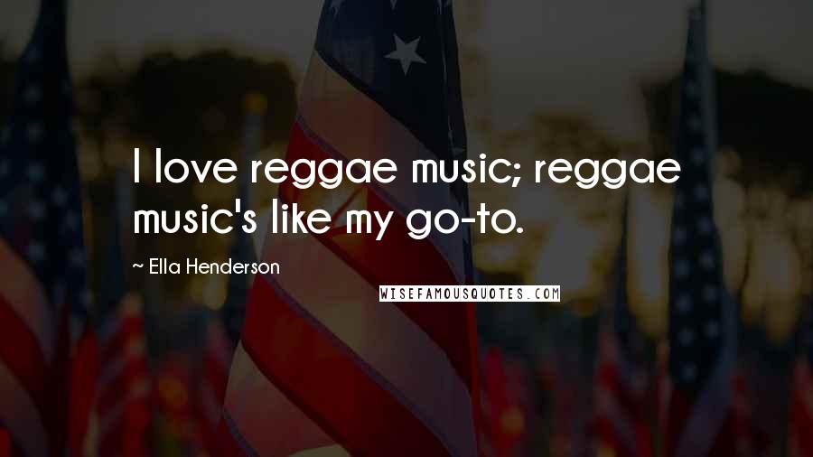 Ella Henderson Quotes: I love reggae music; reggae music's like my go-to.