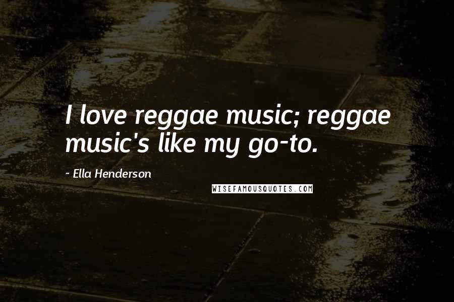 Ella Henderson Quotes: I love reggae music; reggae music's like my go-to.