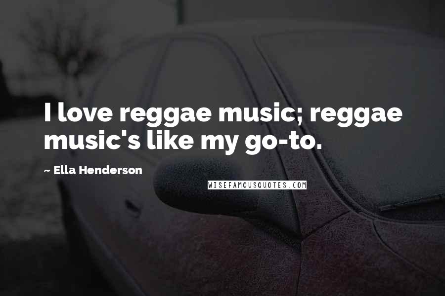 Ella Henderson Quotes: I love reggae music; reggae music's like my go-to.