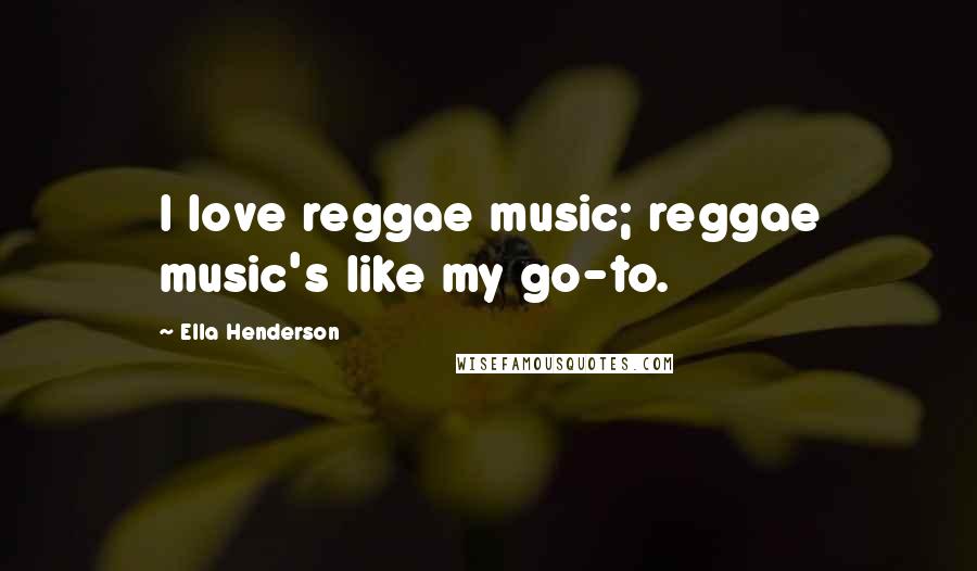 Ella Henderson Quotes: I love reggae music; reggae music's like my go-to.