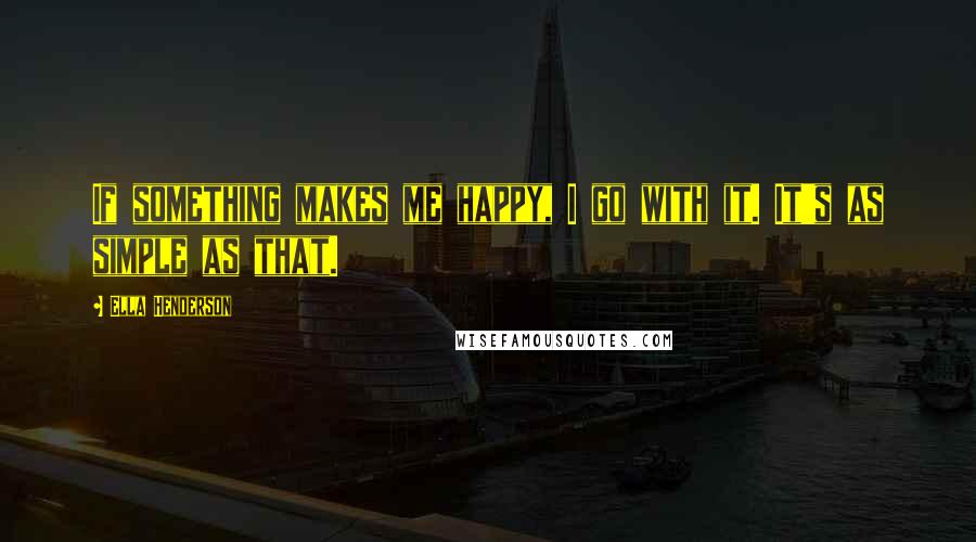 Ella Henderson Quotes: If something makes me happy, I go with it. It's as simple as that.