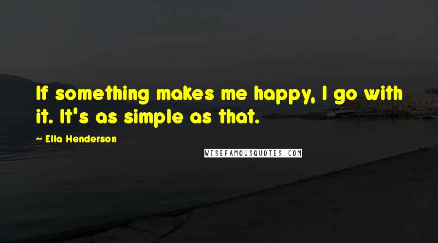 Ella Henderson Quotes: If something makes me happy, I go with it. It's as simple as that.