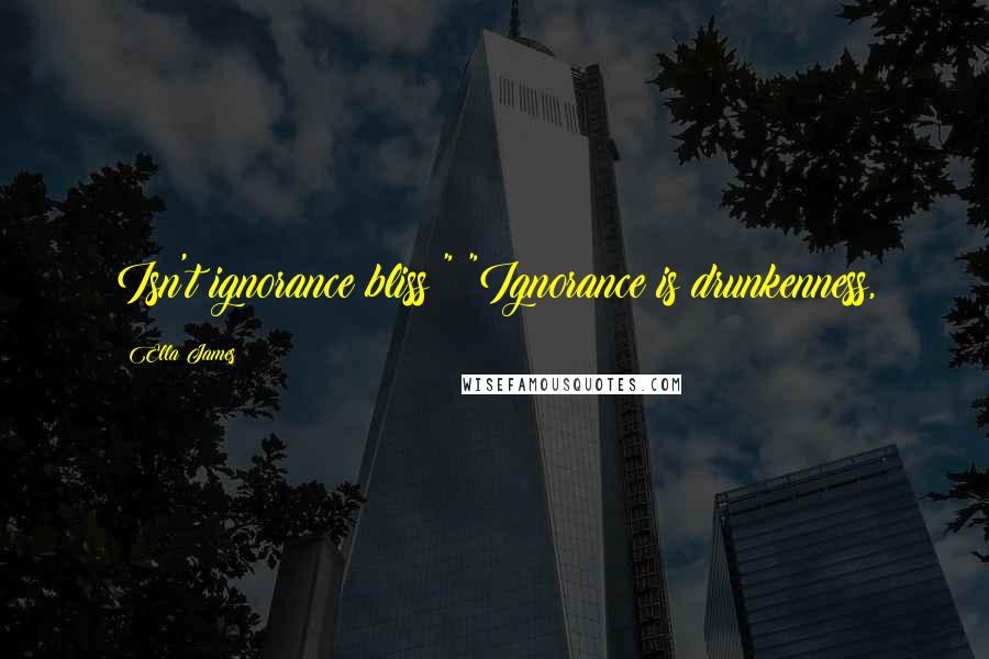 Ella James Quotes: Isn't ignorance bliss?" "Ignorance is drunkenness,