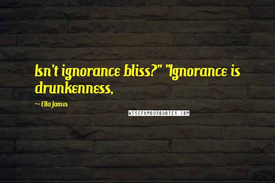 Ella James Quotes: Isn't ignorance bliss?" "Ignorance is drunkenness,