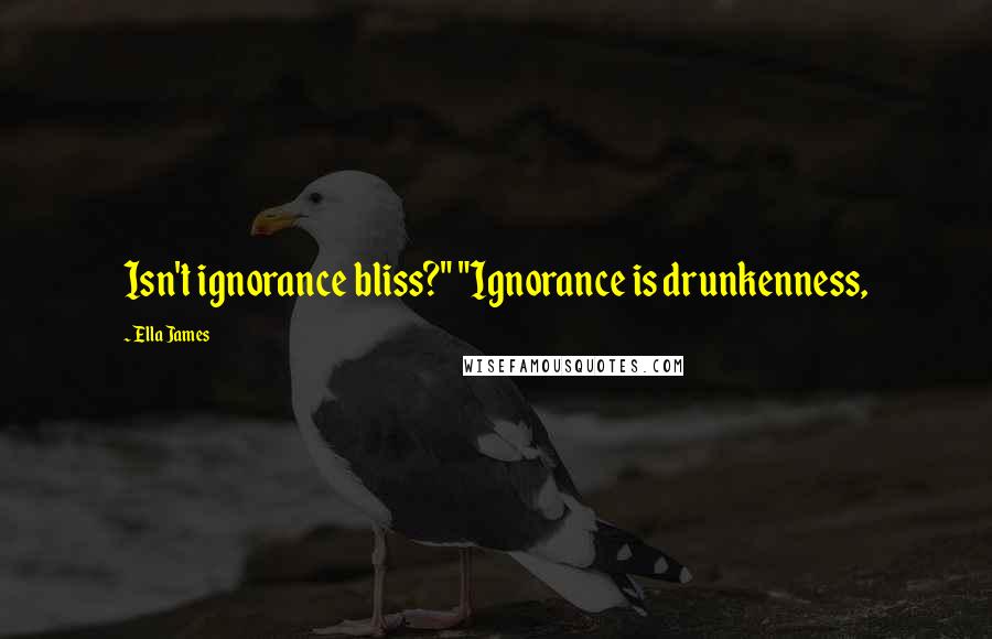 Ella James Quotes: Isn't ignorance bliss?" "Ignorance is drunkenness,