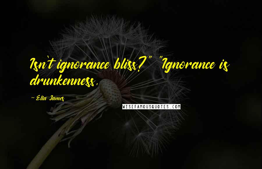 Ella James Quotes: Isn't ignorance bliss?" "Ignorance is drunkenness,