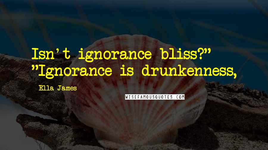 Ella James Quotes: Isn't ignorance bliss?" "Ignorance is drunkenness,