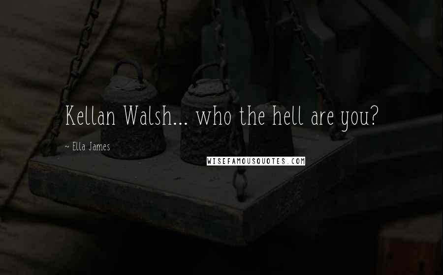 Ella James Quotes: Kellan Walsh... who the hell are you?