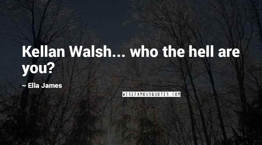 Ella James Quotes: Kellan Walsh... who the hell are you?