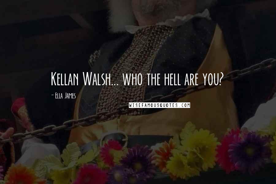 Ella James Quotes: Kellan Walsh... who the hell are you?