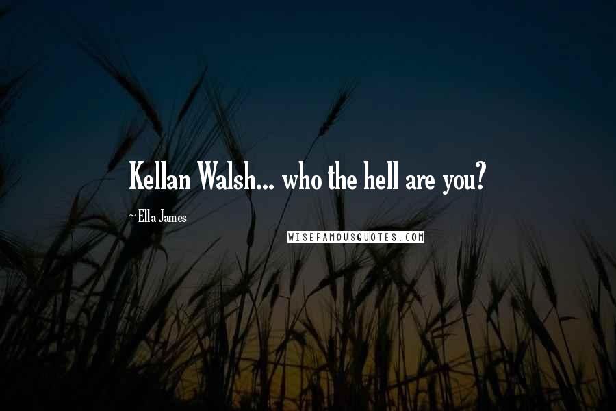 Ella James Quotes: Kellan Walsh... who the hell are you?