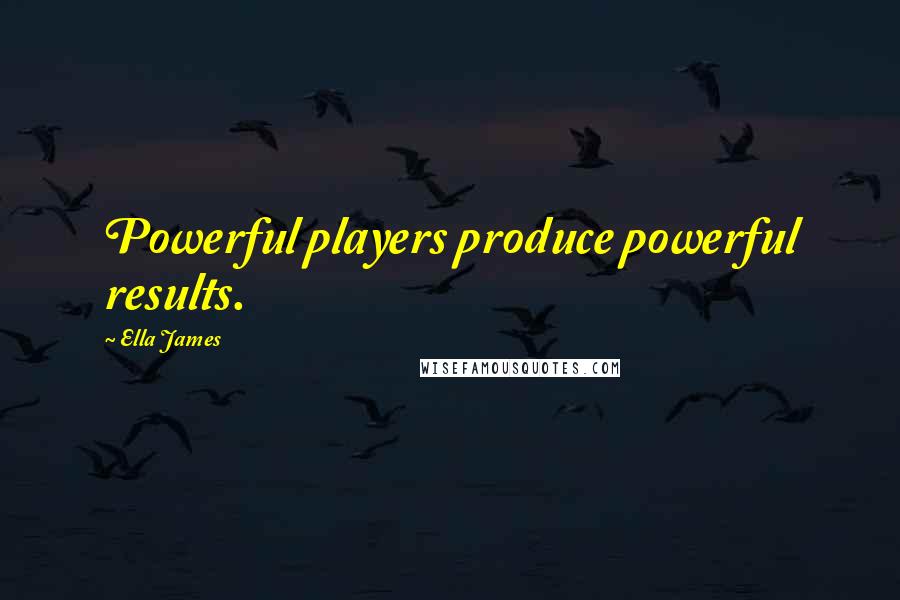 Ella James Quotes: Powerful players produce powerful results.