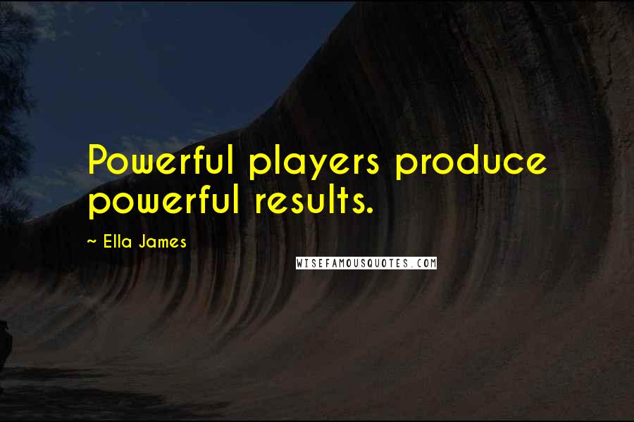 Ella James Quotes: Powerful players produce powerful results.