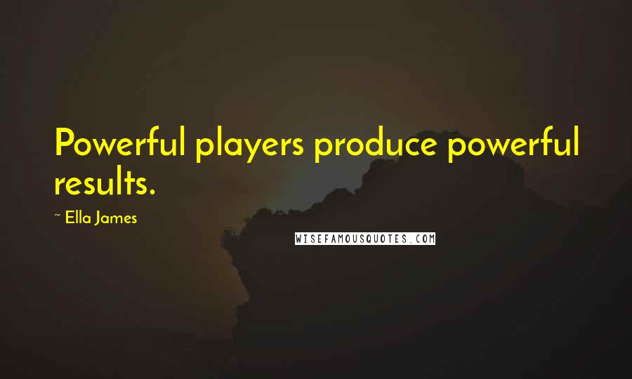 Ella James Quotes: Powerful players produce powerful results.