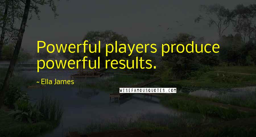 Ella James Quotes: Powerful players produce powerful results.