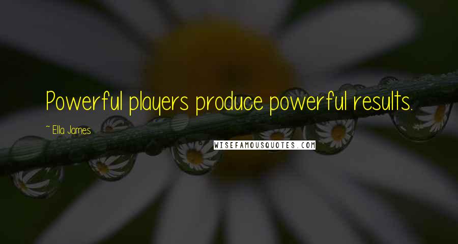 Ella James Quotes: Powerful players produce powerful results.