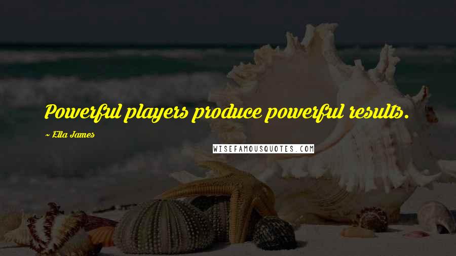 Ella James Quotes: Powerful players produce powerful results.