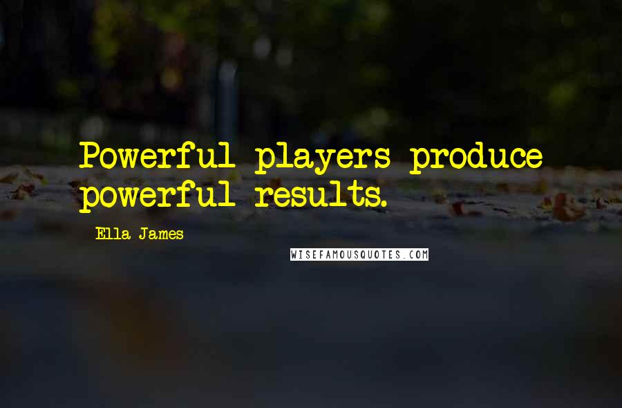 Ella James Quotes: Powerful players produce powerful results.