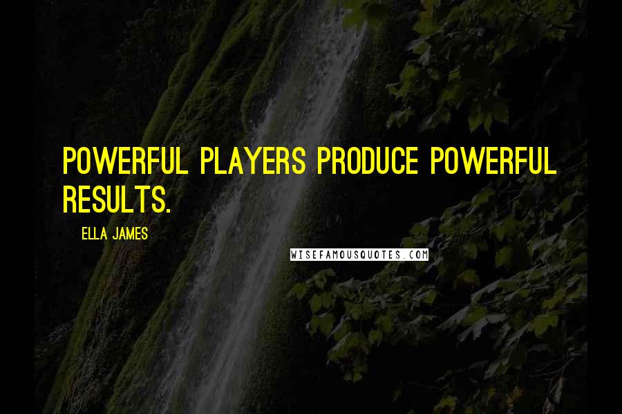 Ella James Quotes: Powerful players produce powerful results.