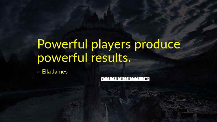 Ella James Quotes: Powerful players produce powerful results.