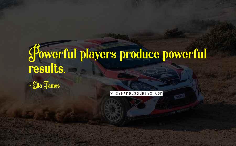 Ella James Quotes: Powerful players produce powerful results.