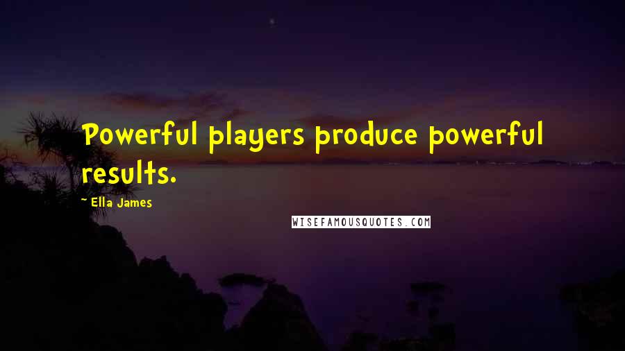 Ella James Quotes: Powerful players produce powerful results.