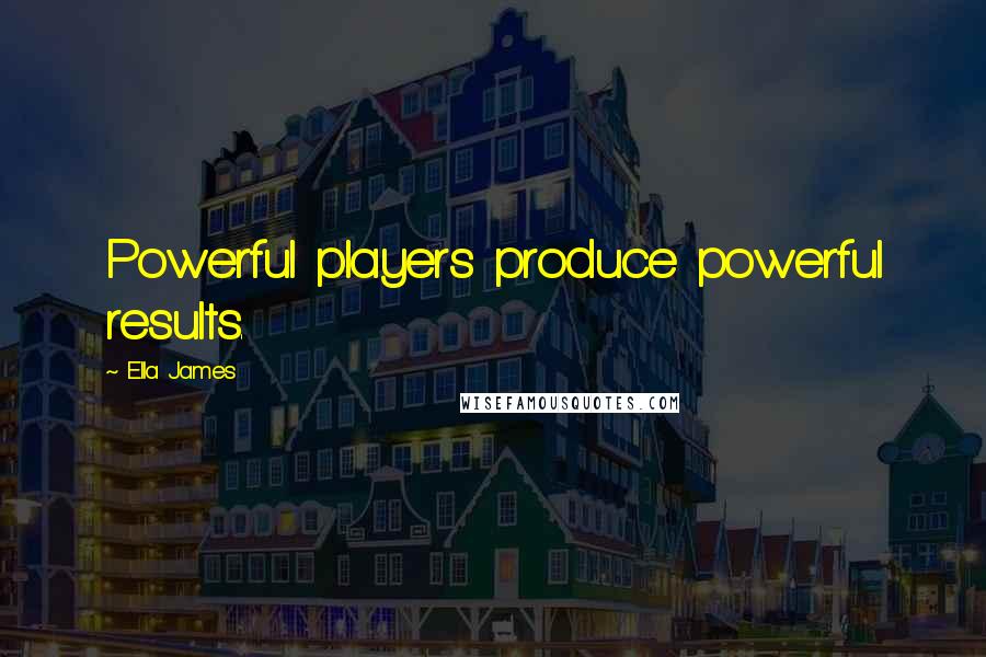 Ella James Quotes: Powerful players produce powerful results.