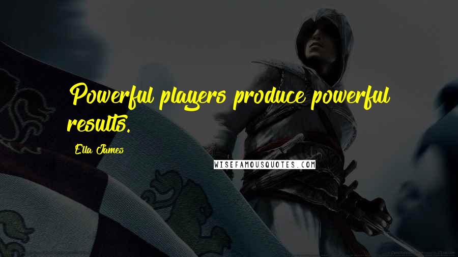 Ella James Quotes: Powerful players produce powerful results.