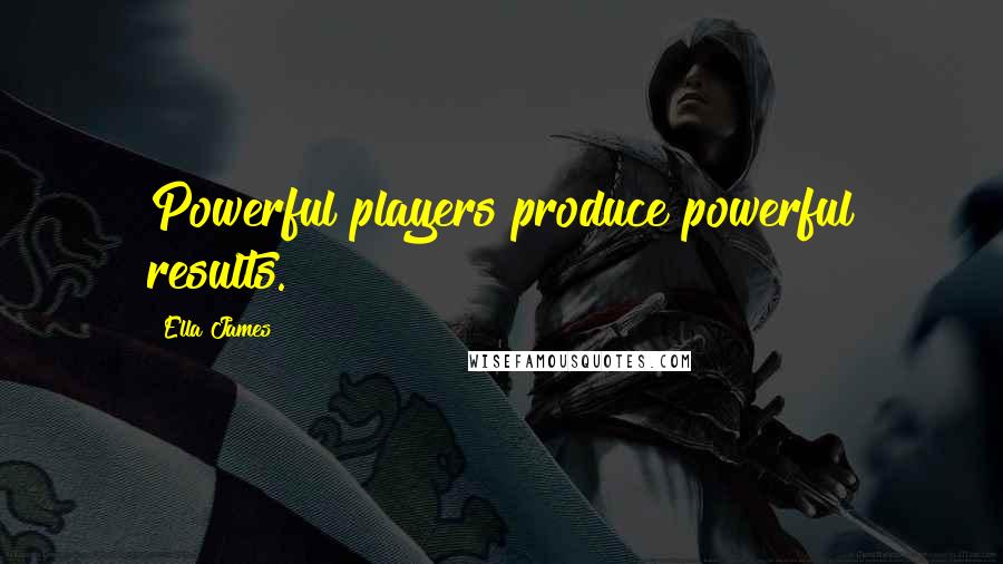 Ella James Quotes: Powerful players produce powerful results.