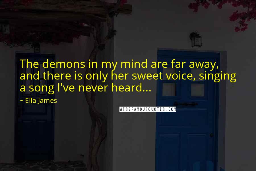 Ella James Quotes: The demons in my mind are far away, and there is only her sweet voice, singing a song I've never heard...