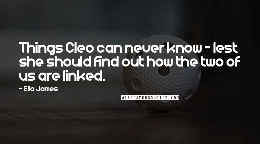 Ella James Quotes: Things Cleo can never know - lest she should find out how the two of us are linked.