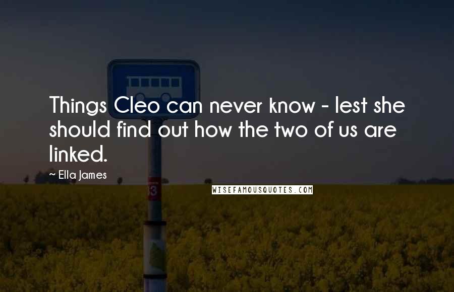 Ella James Quotes: Things Cleo can never know - lest she should find out how the two of us are linked.