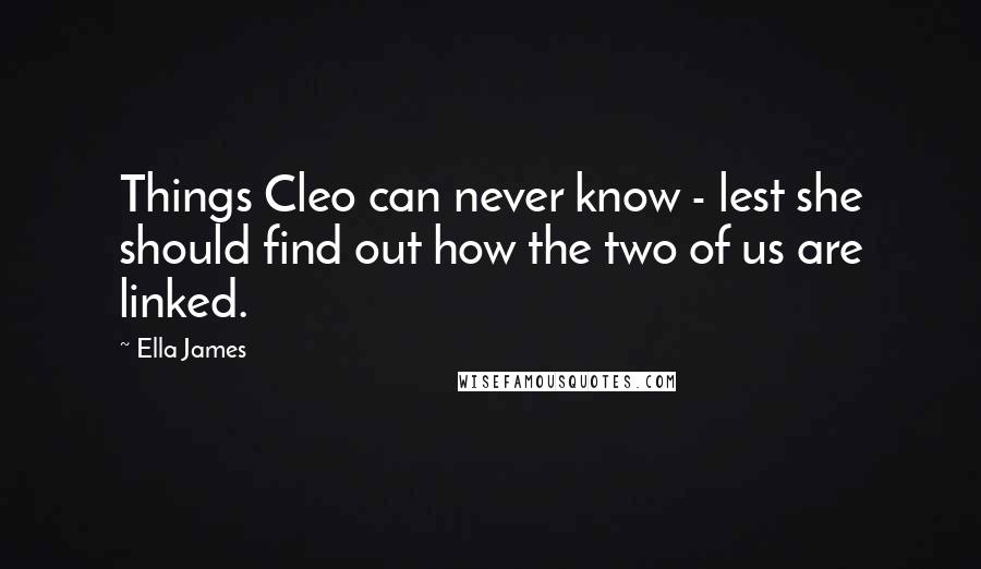 Ella James Quotes: Things Cleo can never know - lest she should find out how the two of us are linked.