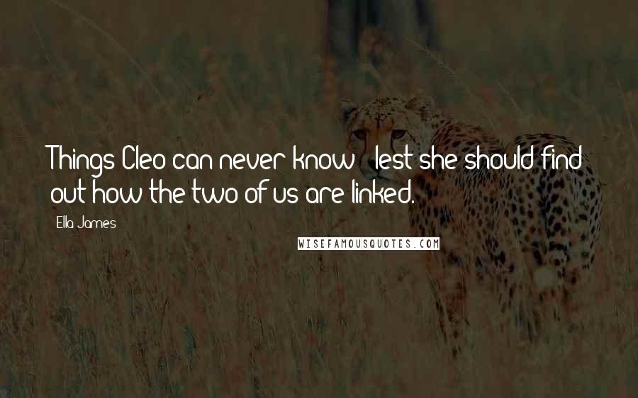 Ella James Quotes: Things Cleo can never know - lest she should find out how the two of us are linked.