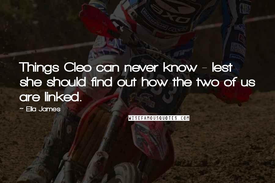 Ella James Quotes: Things Cleo can never know - lest she should find out how the two of us are linked.