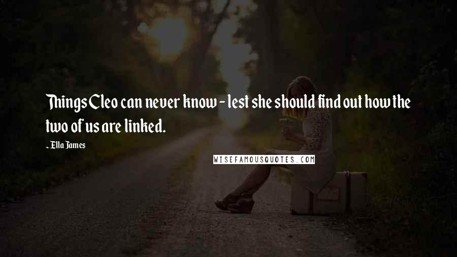 Ella James Quotes: Things Cleo can never know - lest she should find out how the two of us are linked.