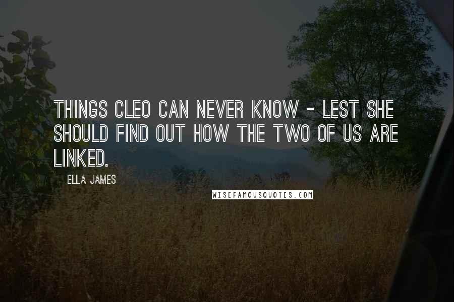 Ella James Quotes: Things Cleo can never know - lest she should find out how the two of us are linked.