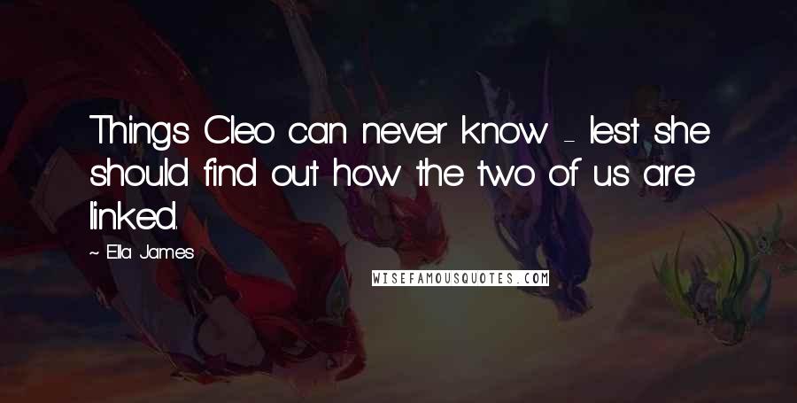 Ella James Quotes: Things Cleo can never know - lest she should find out how the two of us are linked.