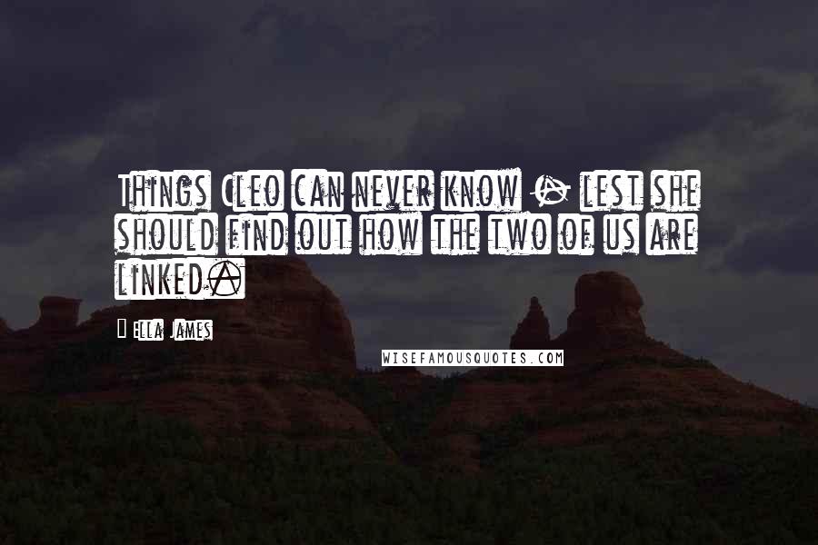 Ella James Quotes: Things Cleo can never know - lest she should find out how the two of us are linked.