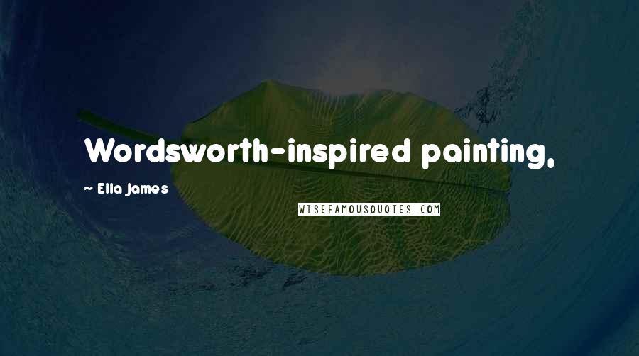 Ella James Quotes: Wordsworth-inspired painting,