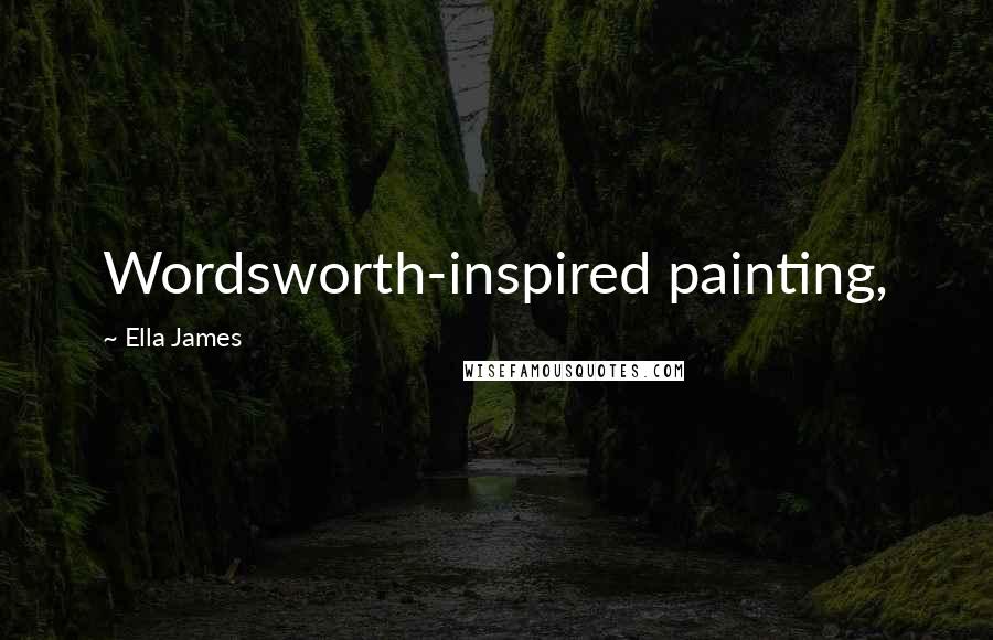 Ella James Quotes: Wordsworth-inspired painting,