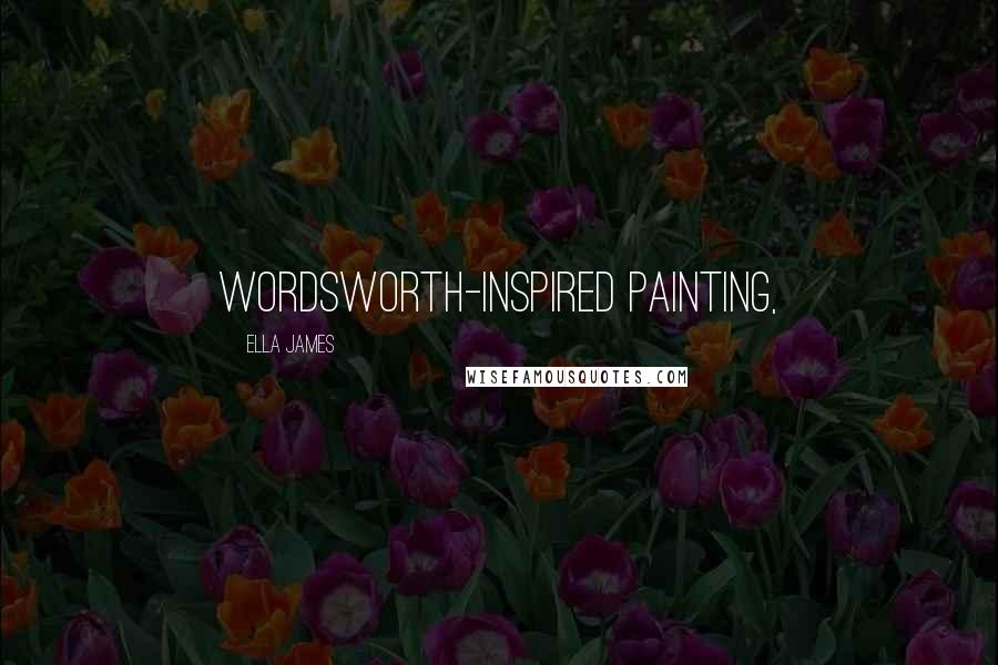 Ella James Quotes: Wordsworth-inspired painting,