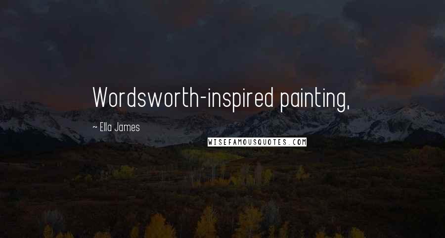 Ella James Quotes: Wordsworth-inspired painting,