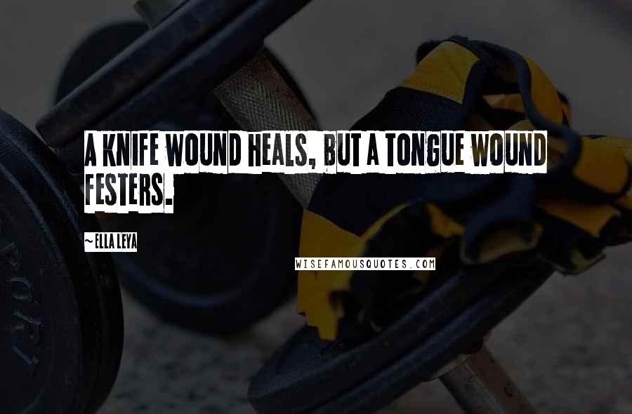 Ella Leya Quotes: A knife wound heals, but a tongue wound festers.